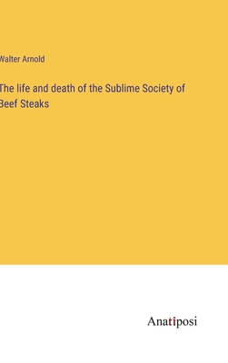 The life and death of the Sublime Society of Beef Steaks - Arnold, Walter