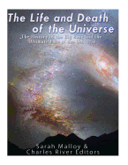 The Life and Death of the Universe: The History of the Big Bang and the Ultimate Fate of the Universe