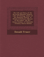 The Life and Diary of the Reverend Ebenezer Erskine, A.M.: Of Stirling, Father of the Secession Church, to Which Is Prefixed a Memoir of His Father, the REV. Henry Erskine, of Chirnside - Primary Source Edition