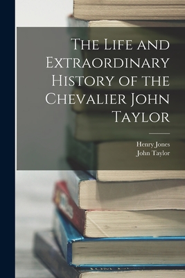 The Life and Extraordinary History of the Chevalier John Taylor - Jones, Henry, and Taylor, John