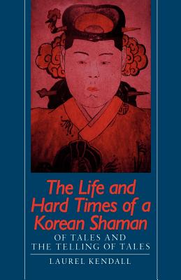 The Life and Hard Times of a Korean Shaman: Of Tales and Telling Tales - Kendall, Laurel