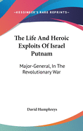 The Life And Heroic Exploits Of Israel Putnam: Major-General, In The Revolutionary War