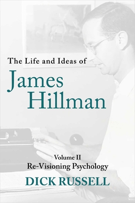 The Life and Ideas of James Hillman: Volume II: Re-Visioning Psychology - Russell, Dick