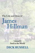 The Life and Ideas of James Hillman: Volume III: Soul in the World