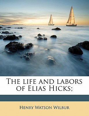 The Life and Labors of Elias Hicks; - Wilbur, Henry Watson