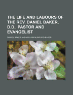 The Life and Labours of the Rev. Daniel Baker, D.D.: Pastor and Evangelist