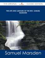 The Life and Labours of the REV. Samuel Marsden - The Original Classic Edition - Marsden, Samuel