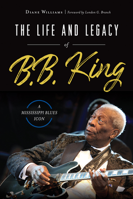 The Life and Legacy of B.B. King: A Mississippi Blues Icon - Williams, Diane, and Branch, London G (Foreword by)