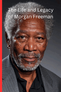 The Life and Legacy of Morgan Freeman: Morgan Freeman: The Voice of Wisdom, The Legacy of a Cinematic Icon