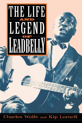 The Life and Legend of Leadbelly - Wolfe, Charles, and Lornell, Kip