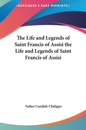 The Life and Legends of Saint Francis of Assisi the Life and Legends of Saint Francis of Assisi