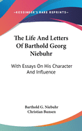 The Life And Letters Of Barthold Georg Niebuhr: With Essays On His Character And Influence