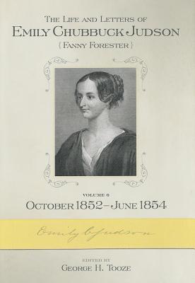 The Life and Letters of Emily Chubbuck Judson, Volume 6: October 1, 1852 June 2, 1854 - Tooze, George H (Editor)