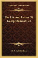 The Life and Letters of George Bancroft V2