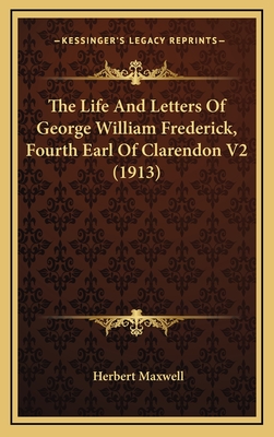 The Life and Letters of George William Frederick, Fourth Earl of Clarendon V2 (1913) - Maxwell, Herbert, Sir