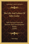 The Life and Letters of John Locke: With Extracts from His Journals and Commonplace Books (1858)