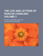 The Life and Letters of Roscoe Conkling Volume 3; Orator, Statesman, Advocate