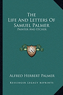 The Life And Letters Of Samuel Palmer: Painter And Etcher