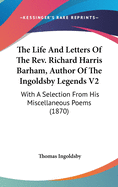 The Life And Letters Of The Rev. Richard Harris Barham, Author Of The Ingoldsby Legends V2: With A Selection From His Miscellaneous Poems (1870)