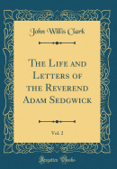 The Life and Letters of the Reverend Adam Sedgwick, Vol. 2 (Classic Reprint)
