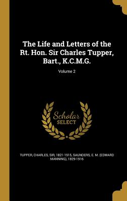 The Life and Letters of the Rt. Hon. Sir Charles Tupper, Bart., K.C.M.G.; Volume 2 - Tupper, Charles, Sir (Creator), and Saunders, E M (Edward Manning) 1829-1 (Creator)