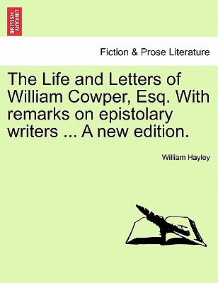 The Life and Letters of William Cowper, Esq. with Remarks on Epistolary Writers ... a New Edition. - Hayley, William