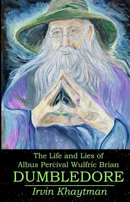The Life and Lies of Albus Percival Wulfric Brian Dumbledore - Khaytman, Irvin
