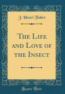 The Life and Love of the Insect (Classic Reprint)