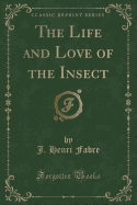 The Life and Love of the Insect (Classic Reprint)
