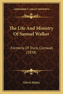 The Life And Ministry Of Samuel Walker: Formerly Of Truro, Cornwall (1838)