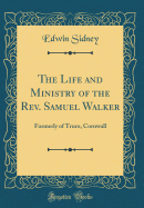 The Life and Ministry of the REV. Samuel Walker: Formerly of Truro, Cornwall (Classic Reprint)