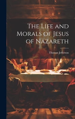 The Life and Morals of Jesus of Nazareth - Jefferson, Thomas