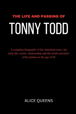 The Life and Passing of Tony Todd: A complete biography of the American actor, his early life, career, relationship and the inside narrative of his demise at the age of 69 - Queens, Alice