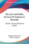 The Life And Public Services Of Ambrose E. Burnside: Soldier, Citizen, Statesman (1882)