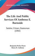 The Life And Public Services Of Ambrose E. Burnside: Soldier, Citizen, Statesman (1882)