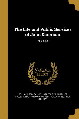 The Life and Public Services of John Sherman; Volume 2 - Poore, Benjamin Perley 1820-1887, and Ya Pamphlet Collection (Library of Congr (Creator), and Sherman, John 1823-1900