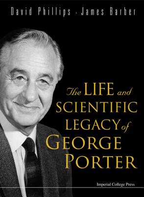 The Life and Scientific Legacy of George Porter - Phillips, David, Professor, and Barber, James