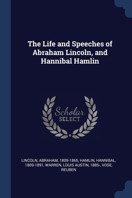 The Life and Speeches of Abraham Lincoln, and Hannibal Hamlin - Lincoln, Abraham, and Hamlin, Hannibal, and Warren, Louis Austin