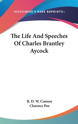 The Life And Speeches Of Charles Brantley Aycock - Connor, R D W, and Poe, Clarence