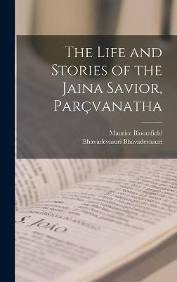 The Life and Stories of the Jaina Savior, Parvanatha - Bloomfield, Maurice, and Bhavadevasuri, Bhavadevasuri