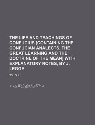 The Life and Teachings of Confucius [Containing the Confucian Analects, the Great Learning and the Doctrine of the Mean] with Explanatory Notes, by J. Legge - Shu, Ssu