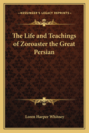 The Life and Teachings of Zoroaster the Great Persian