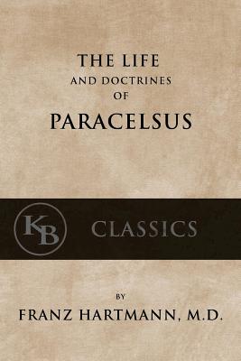 The Life and the Doctrines of Paracelsus - Hartmann, Franz