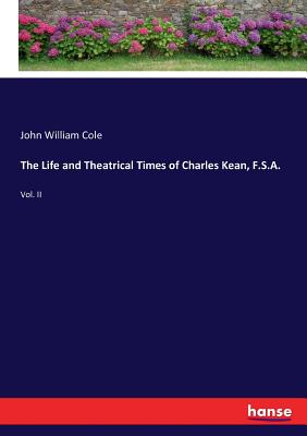 The Life and Theatrical Times of Charles Kean, F.S.A.: Vol. II - Cole, John William