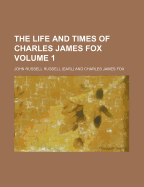 The Life and Times of Charles James Fox; Volume 1