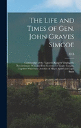 The Life and Times of Gen. John Graves Simcoe: Commander of the "Queen's Rangers" During the Revolutionary War, and First Governor of Upper Canada, Together With Some Account of Major Andr and Capt. Brant