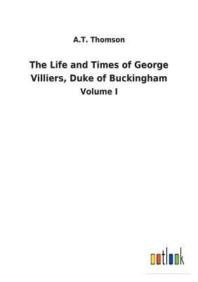 The Life and Times of George Villiers, Duke of Buckingham - Thomson, A T