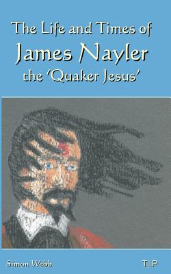 The Life and Times of James Nayler, the 'Quaker Jesus' - Webb, Simon