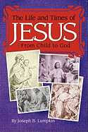 The Life and Times of Jesus: From Child to God: Including The Infancy Gospels