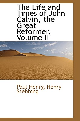 The Life and Times of John Calvin, the Great Reformer; Volume II - Henry, Paul